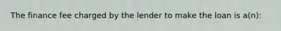 The finance fee charged by the lender to make the loan is a(n):