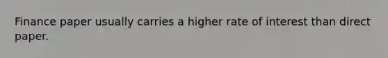 Finance paper usually carries a higher rate of interest than direct paper.