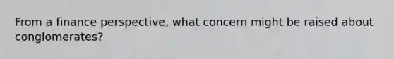 From a finance perspective, what concern might be raised about conglomerates?