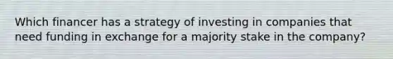 Which financer has a strategy of investing in companies that need funding in exchange for a majority stake in the company?