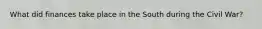 What did finances take place in the South during the Civil War?