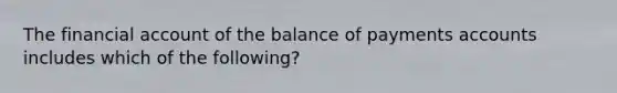 The financial account of the balance of payments accounts includes which of the following?