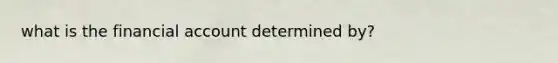 what is the financial account determined by?