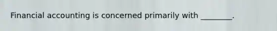 Financial accounting is concerned primarily with ________.