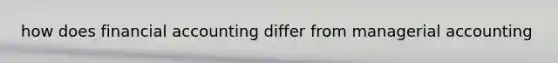 how does financial accounting differ from managerial accounting
