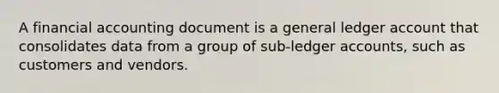 A financial accounting document is a general ledger account that consolidates data from a group of sub-ledger accounts, such as customers and vendors.