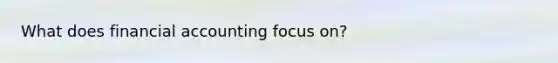 What does financial accounting focus on?