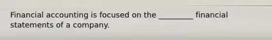 Financial accounting is focused on the _________ financial statements of a company.