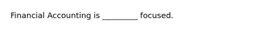 Financial Accounting is _________ focused.