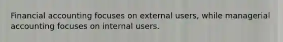 Financial accounting focuses on external users, while managerial accounting focuses on internal users.