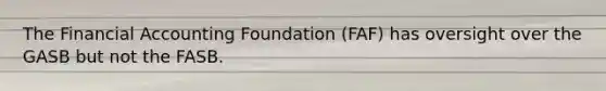 The Financial Accounting Foundation (FAF) has oversight over the GASB but not the FASB.