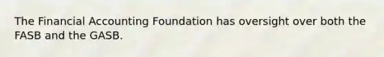 The Financial Accounting Foundation has oversight over both the FASB and the GASB.