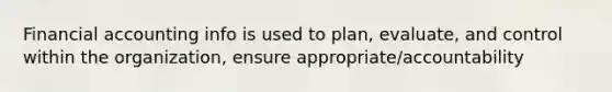 Financial accounting info is used to plan, evaluate, and control within the organization, ensure appropriate/accountability
