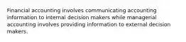 Financial accounting involves communicating accounting information to internal decision makers while managerial accounting involves providing information to external decision makers.