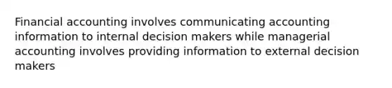 Financial accounting involves communicating accounting information to internal decision makers while managerial accounting involves providing information to external decision makers