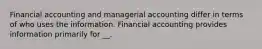 Financial accounting and managerial accounting differ in terms of who uses the information. Financial accounting provides information primarily for __.