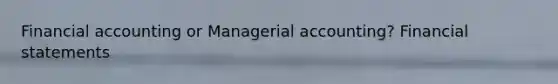 Financial accounting or Managerial accounting? Financial statements