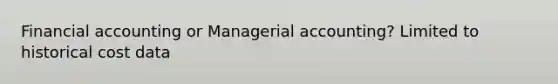 <a href='https://www.questionai.com/knowledge/kXF7Eu52N2-financial-accounting' class='anchor-knowledge'>financial accounting</a> or Managerial accounting? Limited to historical cost data