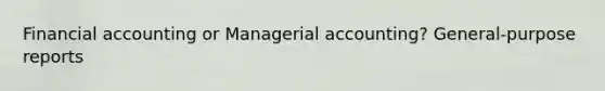 Financial accounting or Managerial accounting? General-purpose reports