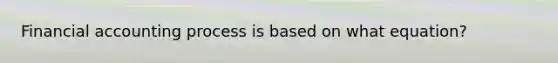 Financial accounting process is based on what equation?