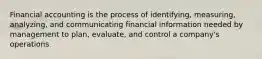 Financial accounting is the process of identifying, measuring, analyzing, and communicating financial information needed by management to plan, evaluate, and control a company's operations