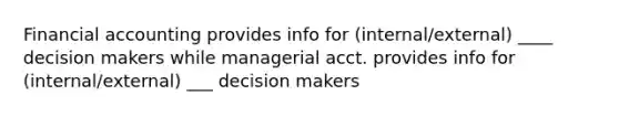 Financial accounting provides info for (internal/external) ____ decision makers while managerial acct. provides info for (internal/external) ___ decision makers