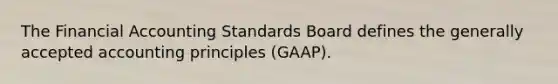 The Financial Accounting Standards Board defines the generally accepted accounting principles (GAAP).