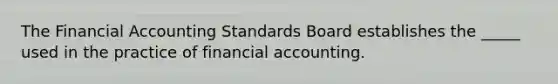 The Financial Accounting Standards Board establishes the _____ used in the practice of financial accounting.