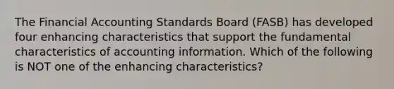 The Financial Accounting Standards Board (FASB) has developed four enhancing characteristics that support the fundamental characteristics of accounting information. Which of the following is NOT one of the enhancing characteristics?