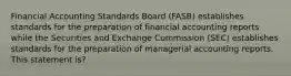 Financial Accounting Standards Board (FASB) establishes standards for the preparation of financial accounting reports while the Securities and Exchange Commission (SEC) establishes standards for the preparation of managerial accounting reports. This statement is?