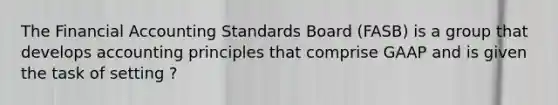 The Financial Accounting Standards Board (FASB) is a group that develops accounting principles that comprise GAAP and is given the task of setting ?