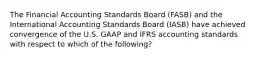 The Financial Accounting Standards Board (FASB) and the International Accounting Standards Board (IASB) have achieved convergence of the U.S. GAAP and IFRS accounting standards with respect to which of the following?