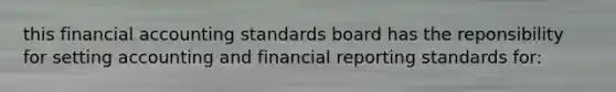 this financial accounting standards board has the reponsibility for setting accounting and financial reporting standards for: