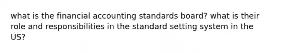 what is the financial accounting standards board? what is their role and responsibilities in the standard setting system in the US?