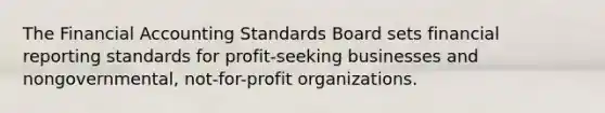 The Financial Accounting Standards Board sets financial reporting standards for profit-seeking businesses and nongovernmental, not-for-profit organizations.