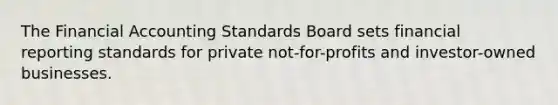 The Financial Accounting Standards Board sets financial reporting standards for private not-for-profits and investor-owned businesses.