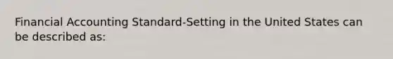 Financial Accounting Standard-Setting in the United States can be described as: