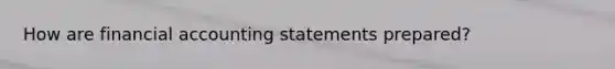 How are financial accounting statements prepared?