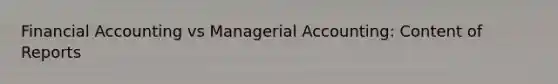 Financial Accounting vs Managerial Accounting: Content of Reports