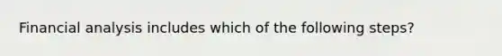 Financial analysis includes which of the following steps?
