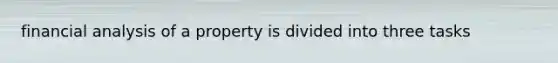 financial analysis of a property is divided into three tasks