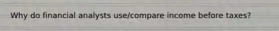 Why do financial analysts use/compare income before taxes?