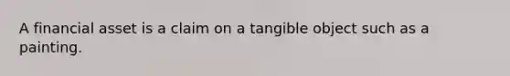 A financial asset is a claim on a tangible object such as a painting.