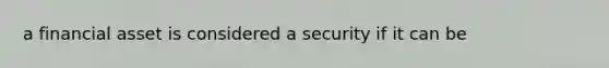 a financial asset is considered a security if it can be