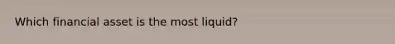 Which financial asset is the most liquid?