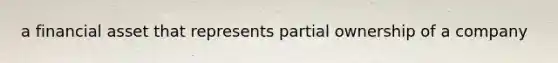 a financial asset that represents partial ownership of a company