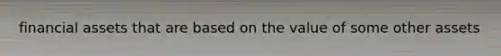 financial assets that are based on the value of some other assets
