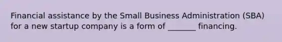 Financial assistance by the Small Business Administration (SBA) for a new startup company is a form of _______ financing.