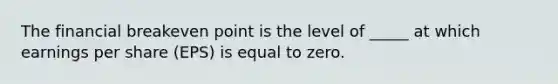 The financial breakeven point is the level of _____ at which earnings per share (EPS) is equal to zero.​