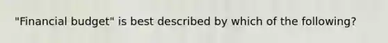 ​"Financial budget" is best described by which of the​ following?
